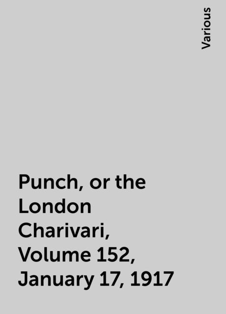 Punch, or the London Charivari, Volume 152, January 17, 1917, Various