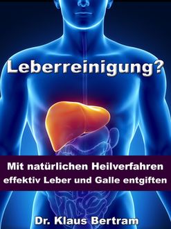 Leberreinigung? - Mit natürlichen Heilverfahren effektiv Leber und Galle entgiften, Klaus Bertram