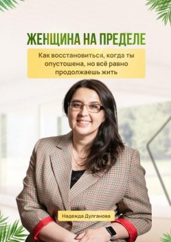 Женщина на пределе. Как восстановиться, когда ты опустошена, но все равно продолжаешь жить, Надежда Дулганова
