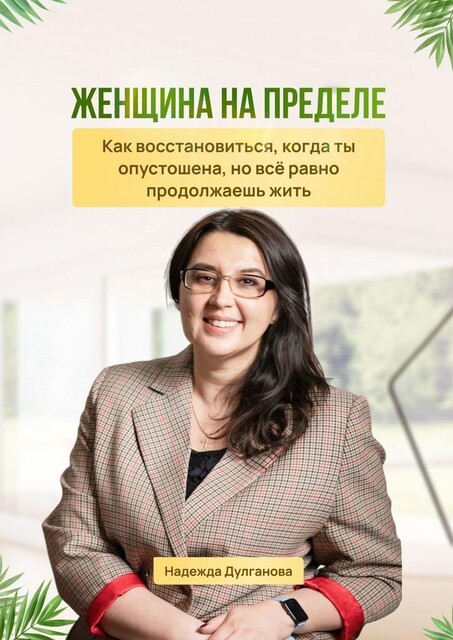 Женщина на пределе. Как восстановиться, когда ты опустошена, но все равно продолжаешь жить, Надежда Дулганова