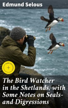 The Bird Watcher in the Shetlands, with Some Notes on Seals—and Digressions, Edmund Selous