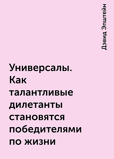 Универсалы. Как талантливые дилетанты становятся победителями по жизни, Дэвид Эпштейн