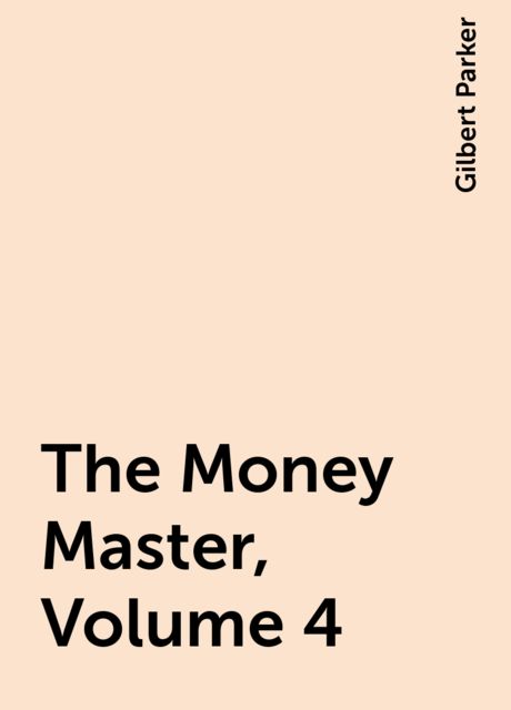 The Money Master, Volume 4, Gilbert Parker