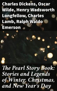 The Pearl Story Book: Stories and Legends of Winter, Christmas, and New Year's Day, Oscar Wilde, Charles Dickens, Hans Christian Andersen, Henry Wadsworth Longfellow, Nathaniel Hawthorne, Ralph Waldo Emerson, Charles Lamb, Phillips Brooks, James Russell Lowell, Amy Steedman, Christina Rossetti, Alfred Tennyson, Eleanor L. Skinner, Edgar
