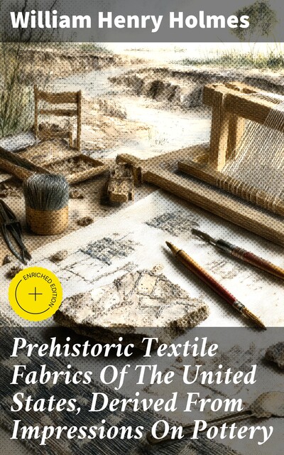 Prehistoric Textile Fabrics Of The United States, Derived From Impressions On Pottery, William Henry Holmes