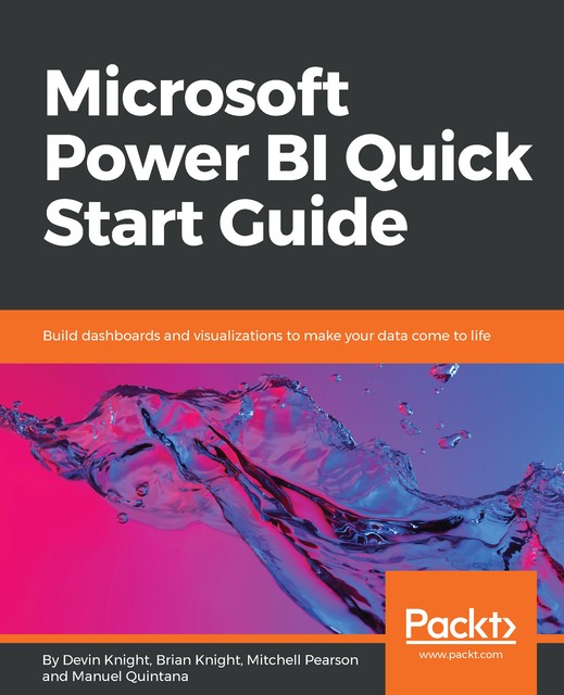 Microsoft Power BI Quick Start Guide, Brian Knight, Devin Knight, Mitchell Pearson, Manuel Quintana