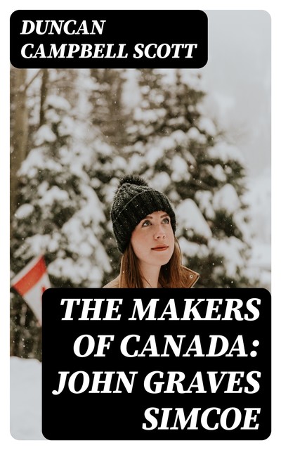 The Makers of Canada: John Graves Simcoe, Duncan Campbell Scott