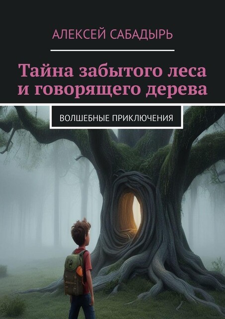 Тайна забытого леса и говорящего дерева. Волшебные приключения, Алексей Сабадырь