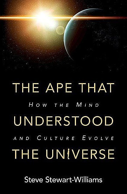 The Ape that Understood the Universe: How the Mind and Culture Evolve, Steve Stewart-Williams