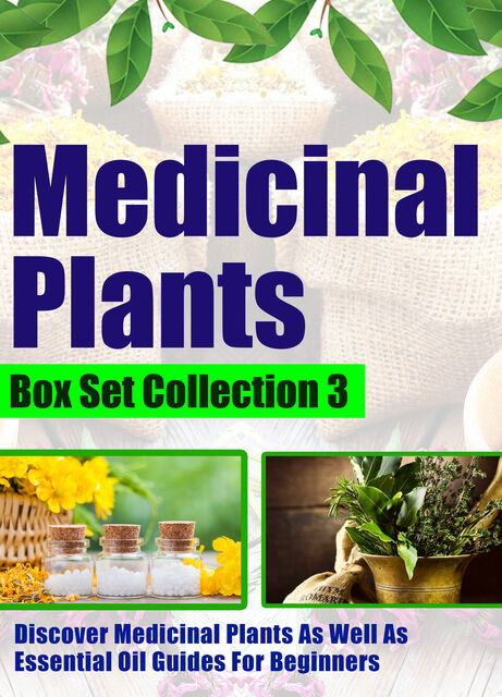 Medicinal Plants: Box Set Collection 3: Discover Medicinal Plants As Well As Essential Oil Guides For Beginners, Old Natural Ways