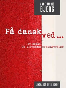 På dansk ved… Et essay om litterær oversættelse, Anne Marie Bjerg