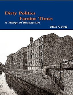 Dirty Politics – Famine Times – A Trilogy of Blasphemies, Malc Cowle