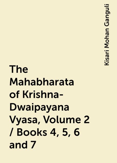 The Mahabharata of Krishna-Dwaipayana Vyasa, Volume 2 / Books 4, 5, 6 and 7, Kisari Mohan Ganguli
