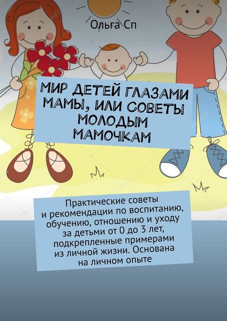 Мир детей глазами мамы, или Советы молодым мамочкам, Ольга Сп