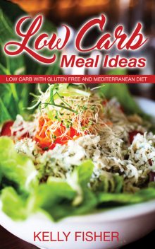 Low Carb Meal Ideas: Low Carb with Gluten Free and Mediterranean Diet, Kelly Fisher