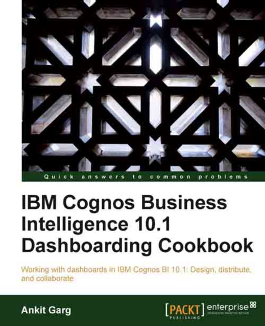 IBM Cognos Business Intelligence 10.1 Dashboarding Cookbook, Ankit Garg