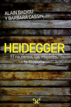 Heidegger. El nazismo, las mujeres, la filosofía, Alain Badiou, Barbara Cassin