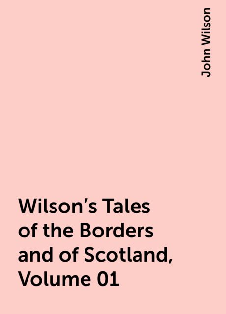 Wilson's Tales of the Borders and of Scotland, Volume 01, John Wilson