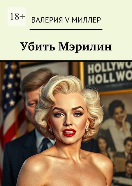 Убить Мэрилин. Голливуд, Кеннеди и игра на смерть, Валерия Миллер