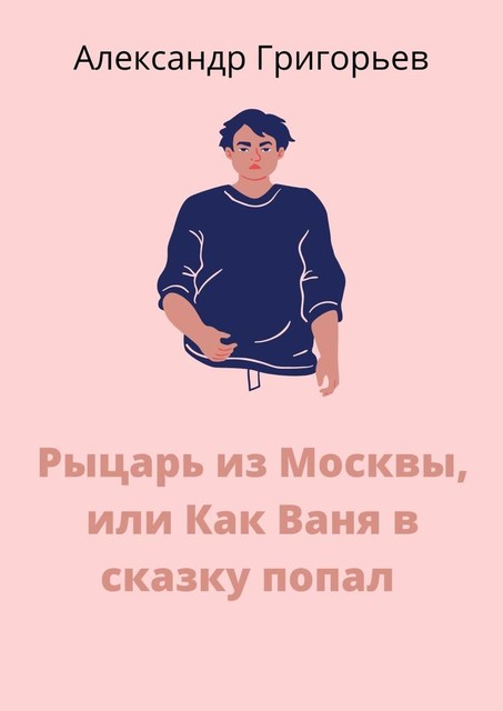 Рыцарь из Москвы, или Как Ваня в сказку попал. Сказка, Александр Григорьев