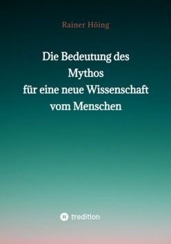 Die Bedeutung des Mythos für eine neue Wissenschaft vom Menschen, Rainer Höing