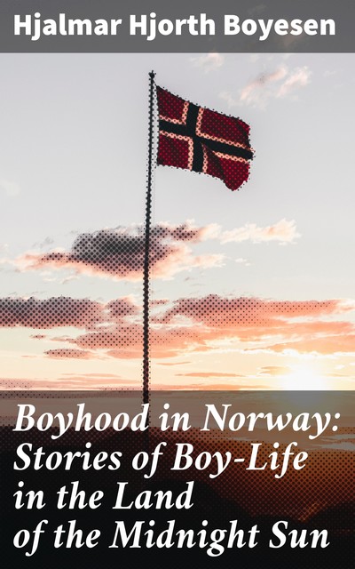 Boyhood in Norway: Stories of Boy-Life in the Land of the Midnight Sun, Hjalmar Hjorth Boyesen