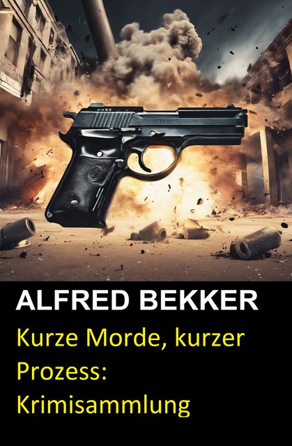 Kurze Morde, kurzer Prozess: Krimisammlung, Alfred Bekker, Reiner Frank Hornig