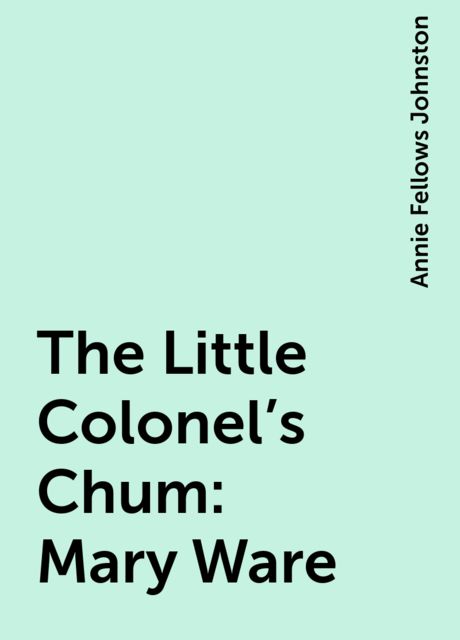 The Little Colonel's Chum: Mary Ware, Annie Fellows Johnston