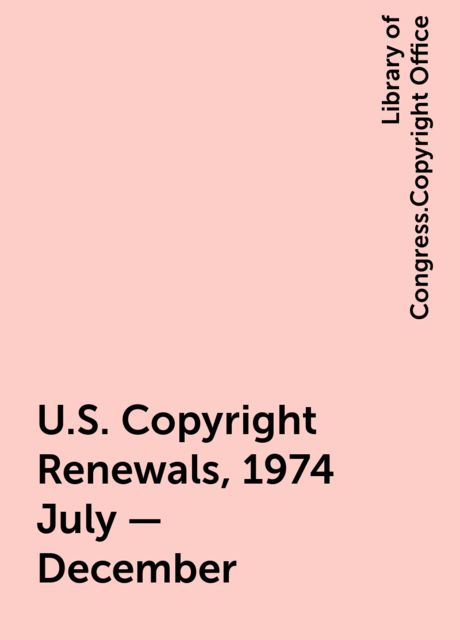 U.S. Copyright Renewals, 1974 July - December, Library of Congress.Copyright Office