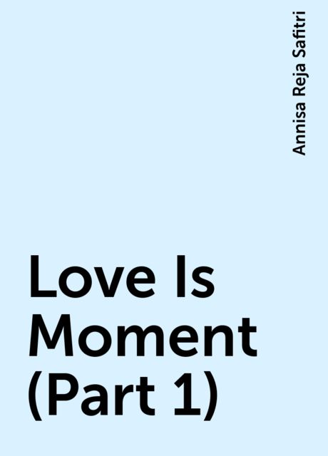 Love Is Moment (Part 1), Annisa Reja Safitri