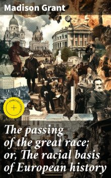 The passing of the great race; or, The racial basis of European history, Madison Grant