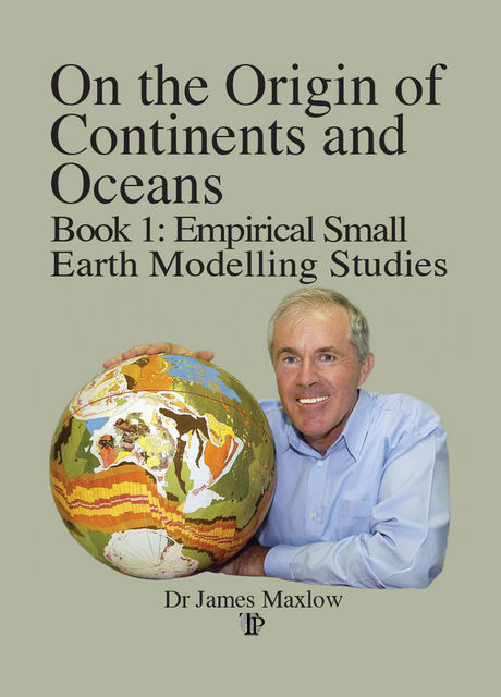 On the Origin of Continents and Oceans: Book 1 Empirical Small Earth Modelling Studies, James Maxlow