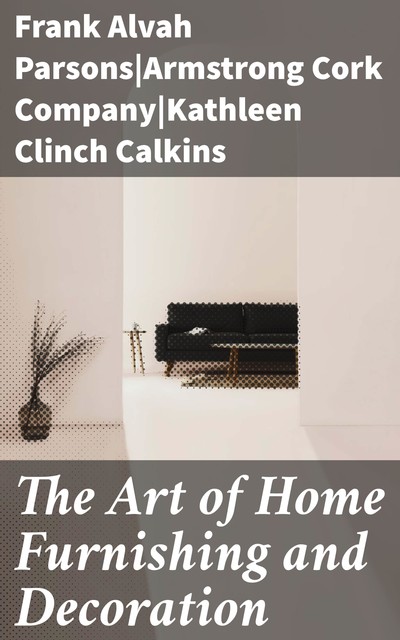 The Art of Home Furnishing and Decoration, Frank Parsons, Kathleen Clinch Calkins
