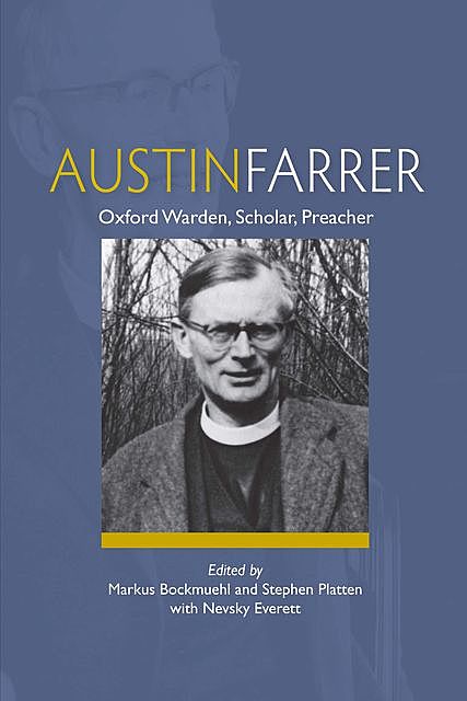 Austin Farrer: Oxford Warden, Scholar, Preacher, Markus Bockmuehl, Stephen Platten with Nevsky Everett