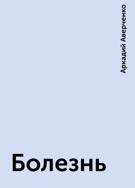 Болезнь, Аркадий Аверченко