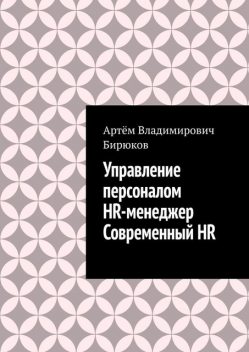 Управление персоналом. HR-менеджер. Современный HR, Бирюков Артем