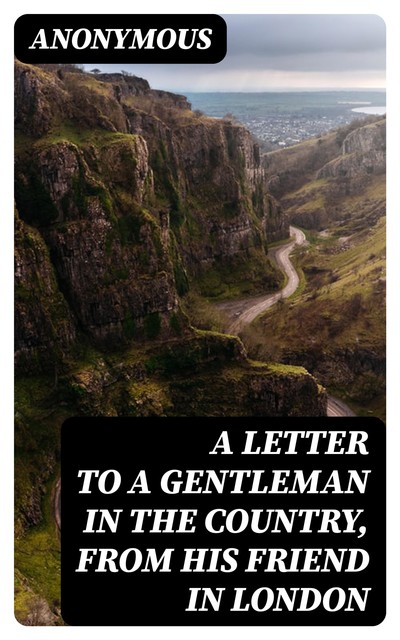 A Letter to a Gentleman in the Country, from His Friend in London, 