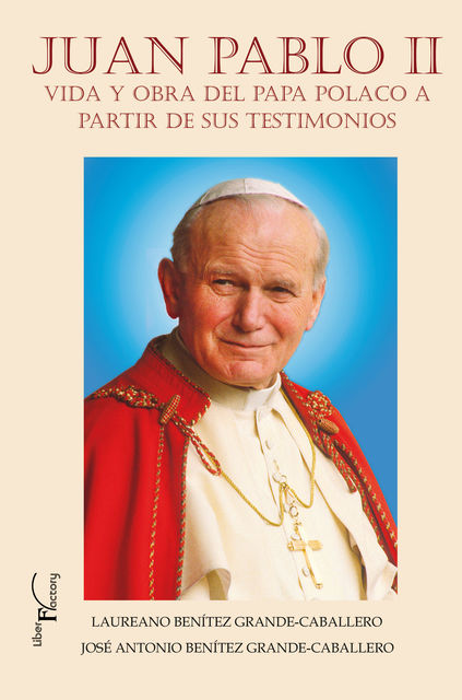 Juan Pablo II. Vida y obra del Papa polaco a partir de sus testimonios, José Antonio Benítez Grande-Caballero, Laureano J. Benítez Grande-Caballero