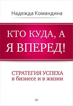 Кто куда, а я вперед! Стратегия успеха в бизнесе и в жизни, Надежда Командина