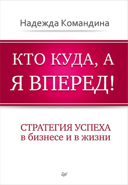 Кто куда, а я вперед! Стратегия успеха в бизнесе и в жизни, Надежда Командина