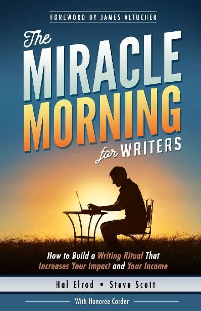 The Miracle Morning for Writers: How to Build a Writing Ritual That Increases Your Impact and Your Income (Before 8AM) (The Miracle Morning Book Series), Hal Elrod, S.J.Scott, Steve Scott, Honoree Corder