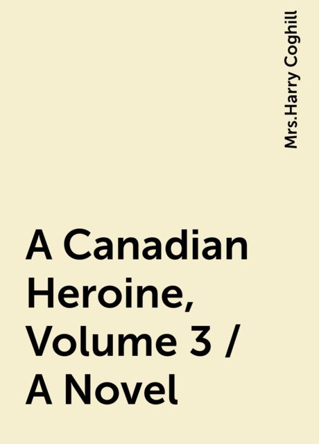A Canadian Heroine, Volume 3 / A Novel, 
