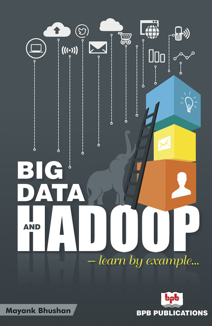 Big Data and Hadoop: Learn by example, Mayank Bhushan