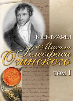 Мемуары Михала Клеофаса Огинского. Том 1, Михал Клеофас Огинский