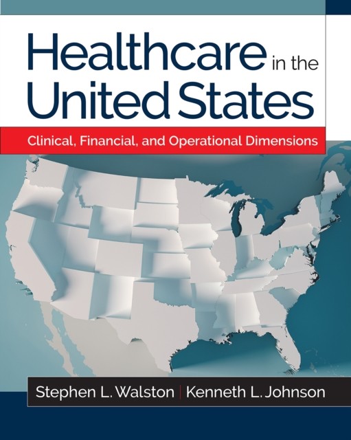 Healthcare in the United States: Clinical, Financial, and Operational Dimensions, Kenneth L. Johnson