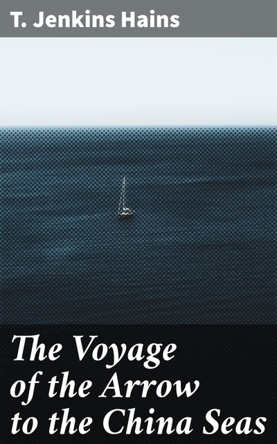 The Voyage of the Arrow to the China Seas, T.Jenkins Hains