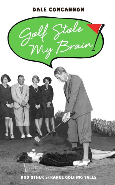 Golf Stole My Brain – And Other Strange Golfing Tales, Dale Concannon