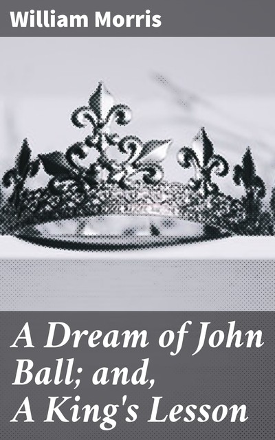A Dream of John Ball; and, A King's Lesson, William Morris