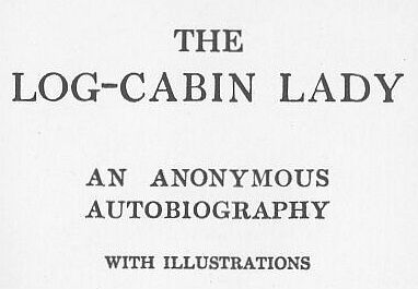 The Log-Cabin Lady — An Anonymous Autobiography, 