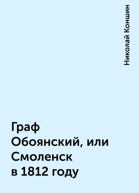 Граф Обоянский, или Смоленск в 1812 году, Николай Коншин
